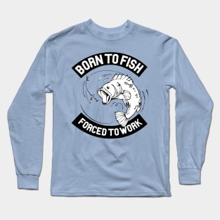 Born To Fish - Forced to Work Long Sleeve T-Shirt